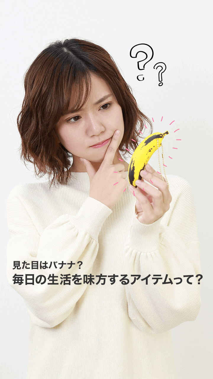 見た目はバナナ？毎日の生活を味方するアイテムって？