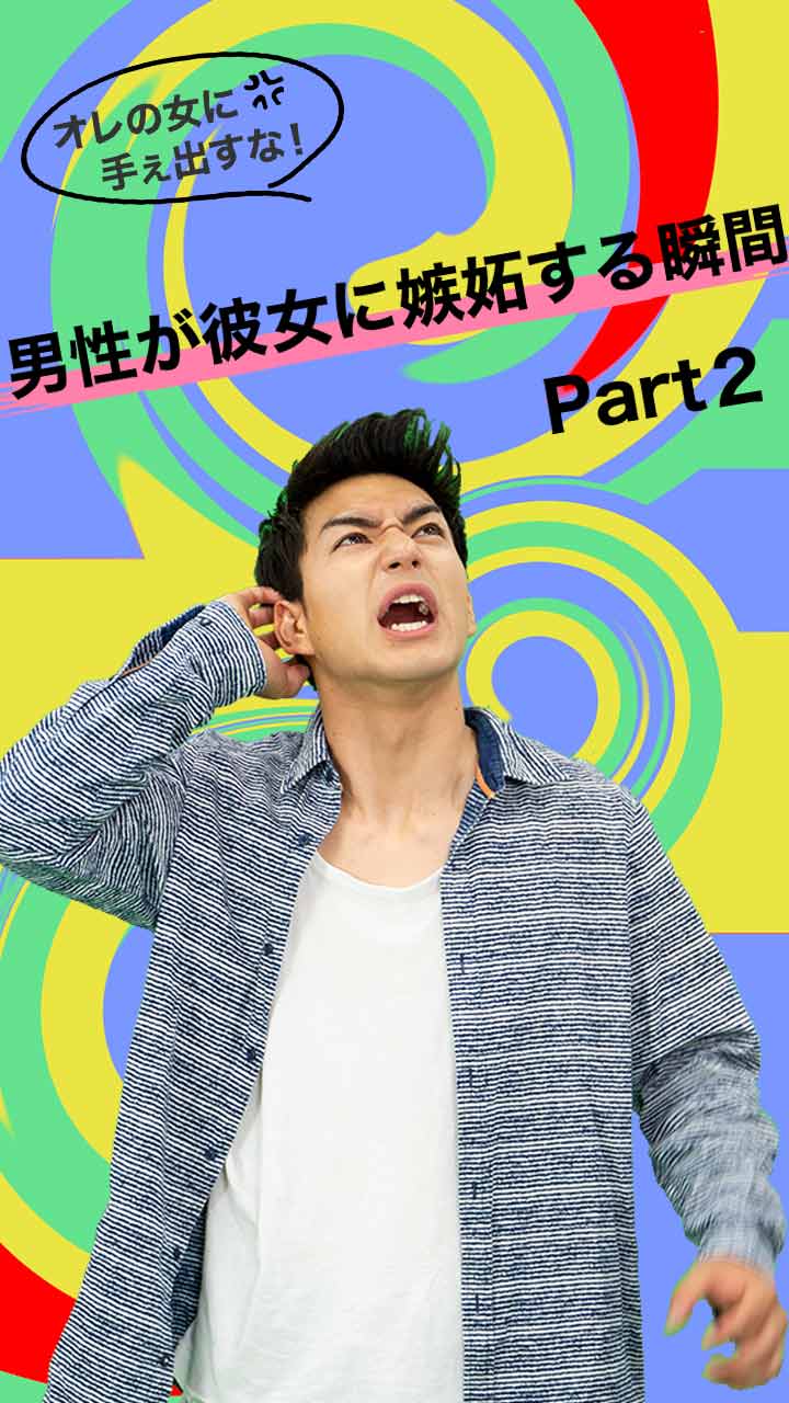 オレの女に手ぇ出すな！男性が彼女に嫉妬する瞬間Part２