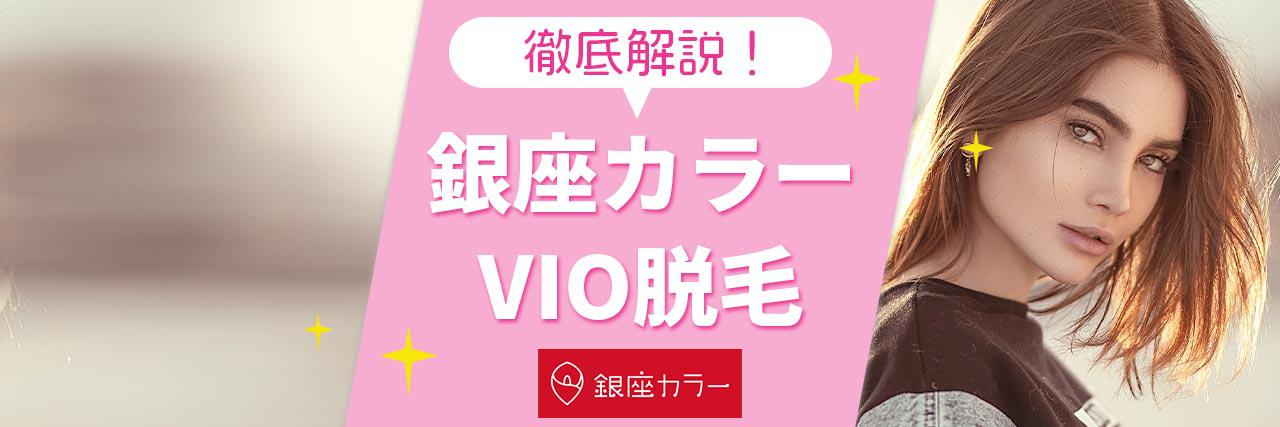 銀座カラーのvio脱毛は満足できる 料金プランから各パーツごとの特徴まで詳しく解説